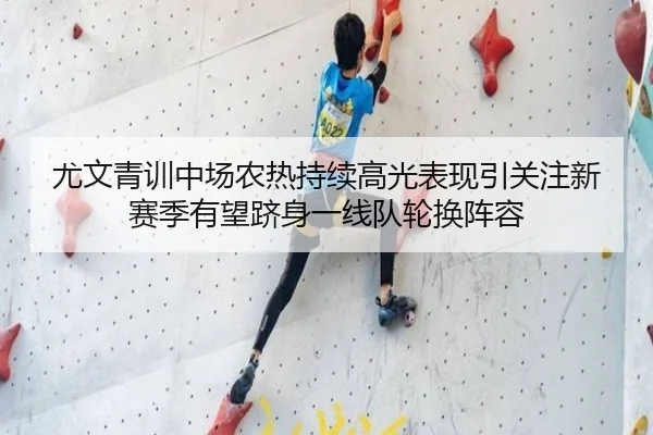 尤文青训中场农热持续高光表现引关注新赛季有望跻身一线队轮换阵容